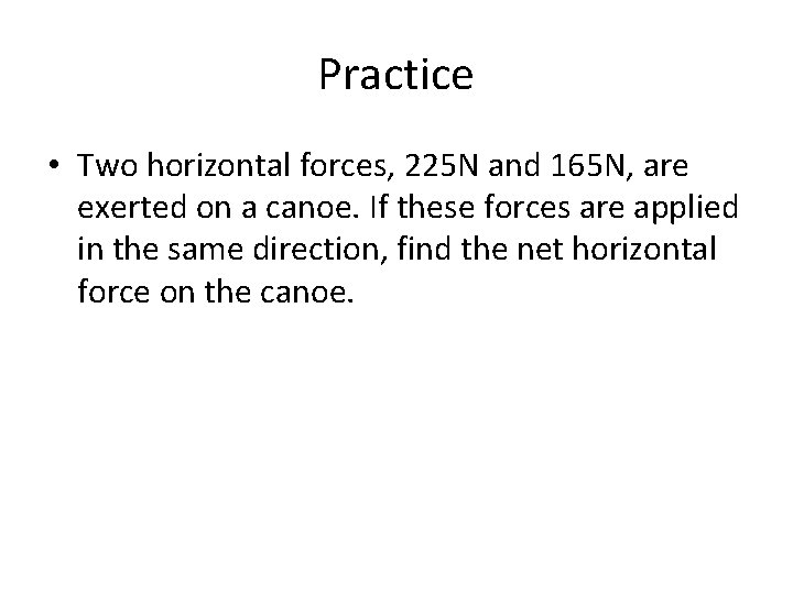 Practice • Two horizontal forces, 225 N and 165 N, are exerted on a