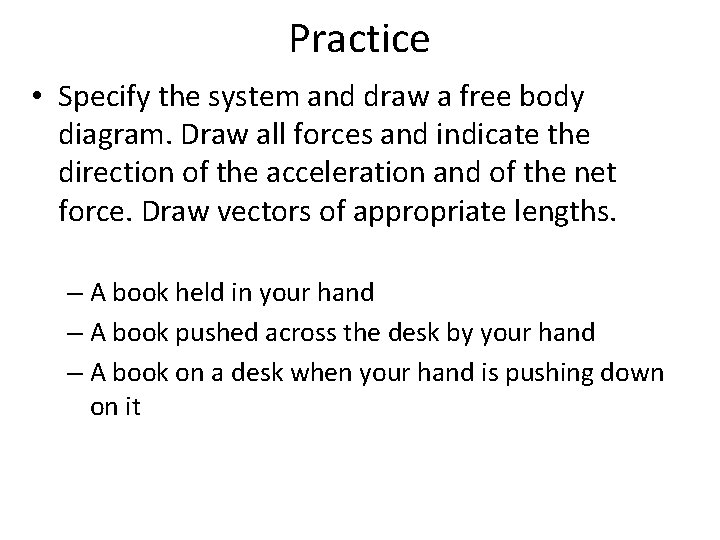 Practice • Specify the system and draw a free body diagram. Draw all forces