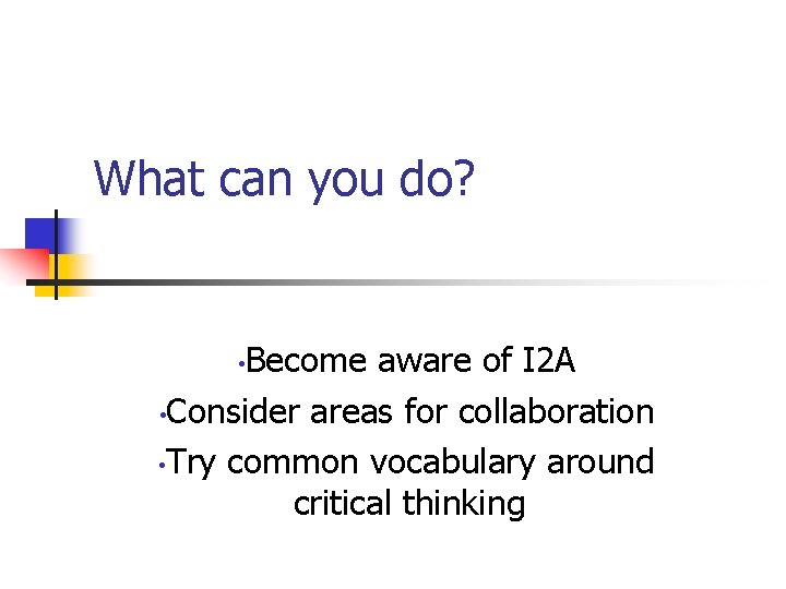 What can you do? Become aware of I 2 A • Consider areas for