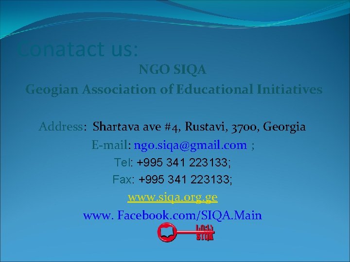 Conatact us: NGO SIQA Geogian Association of Educational Initiatives Address: Shartava ave #4, Rustavi, Conatact us: NGO SIQA Geogian Association of Educational Initiatives Address: Shartava ave #4, Rustavi,