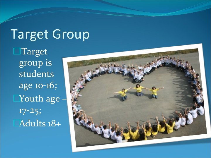 Target Group � Target group is students age 10 -16; �Youth age – 17 Target Group � Target group is students age 10 -16; �Youth age – 17