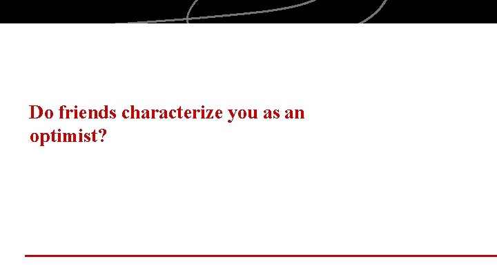 Do friends characterize you as an optimist? 