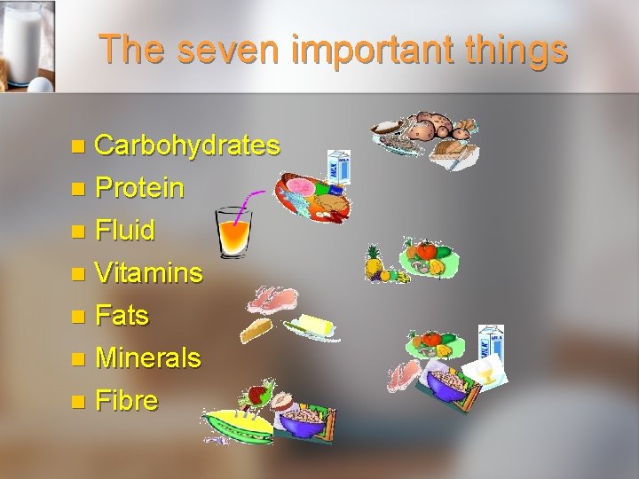 The seven important things Carbohydrates n Protein n Fluid n Vitamins n Fats n
