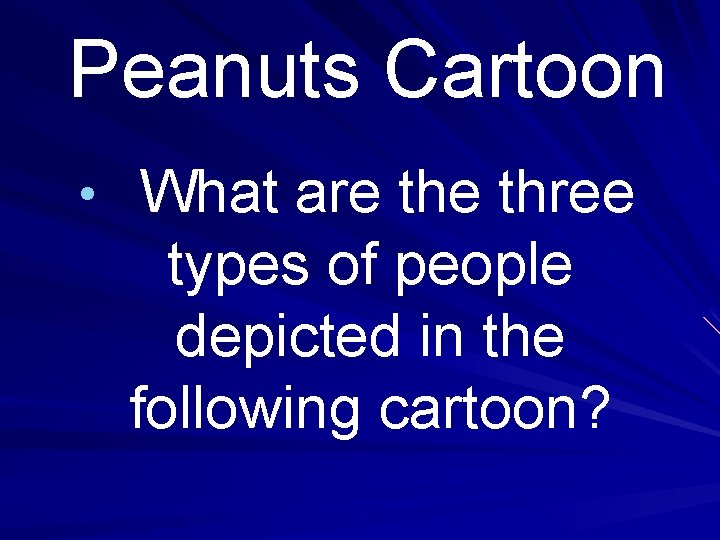Peanuts Cartoon • What are three types of people depicted in the following cartoon? Peanuts Cartoon • What are three types of people depicted in the following cartoon?