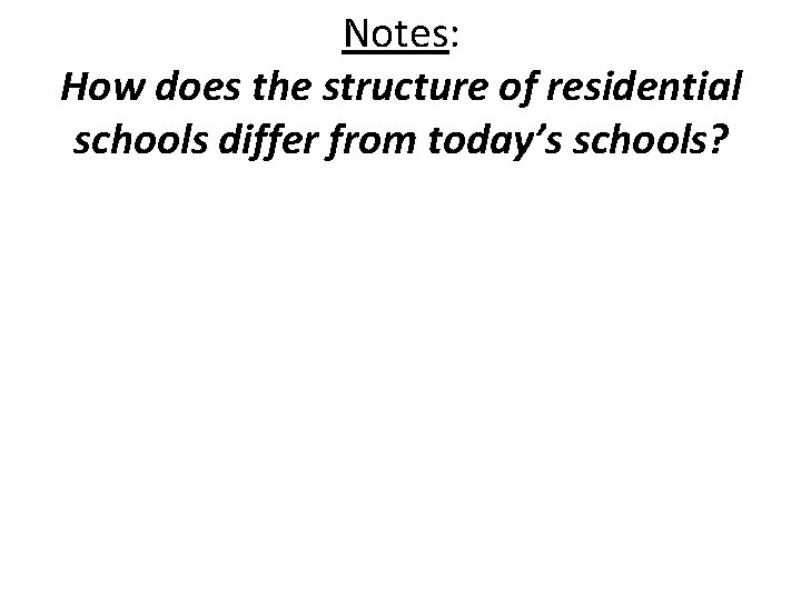 Notes: How does the structure of residential schools differ from today’s schools? 