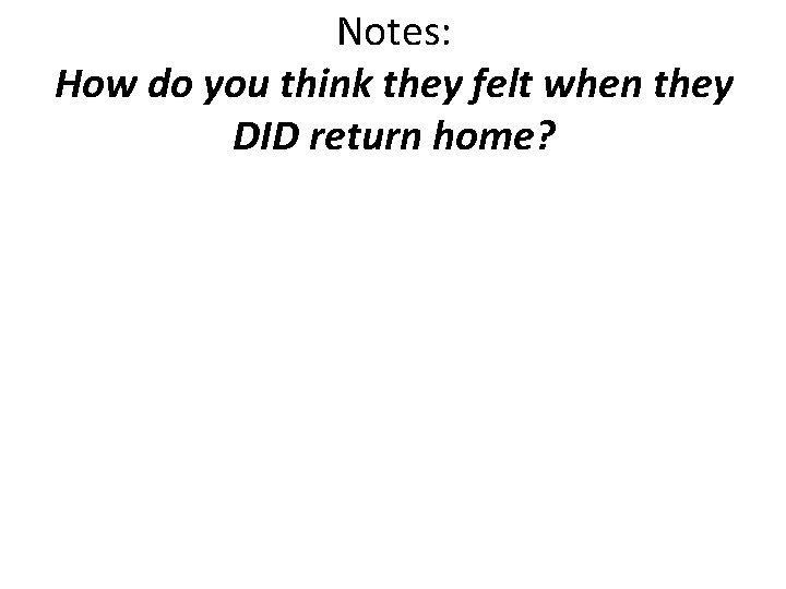 Notes: How do you think they felt when they DID return home? 