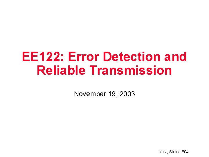 EE 122: Error Detection and Reliable Transmission November 19, 2003 Katz, Stoica F 04