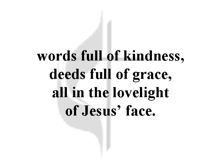 words full of kindness, deeds full of grace, all in the lovelight of Jesus’