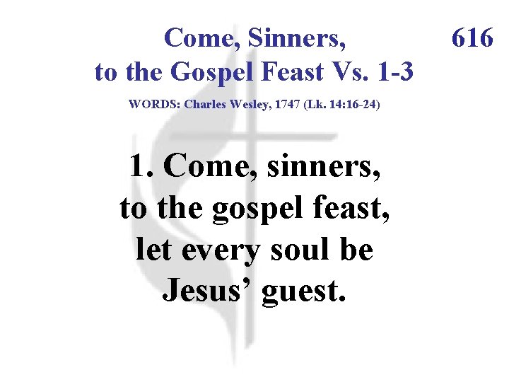 Come, Sinners, to the Gospel Feast Vs. 1 -3 WORDS: Charles Wesley, 1747 (Lk.