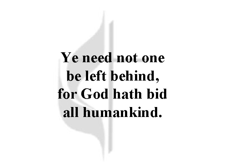 Ye need not one be left behind, for God hath bid all humankind. 