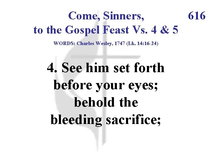 Come, Sinners, 616 to the Gospel Feast Vs. 4 & 5 WORDS: Charles Wesley,