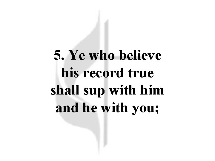 5. Ye who believe his record true shall sup with him and he with