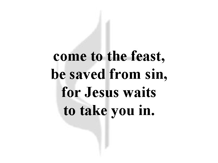 come to the feast, be saved from sin, for Jesus waits to take you