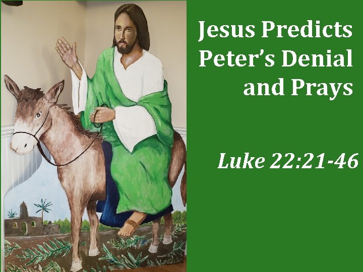 Jesus Predicts Peter’s Denial and Prays Luke 22: 21 -46 