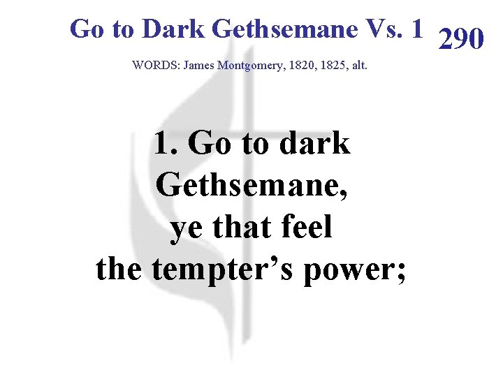 Go to Dark Gethsemane Vs. 1 290 WORDS: James Montgomery, 1820, 1825, alt. 1.