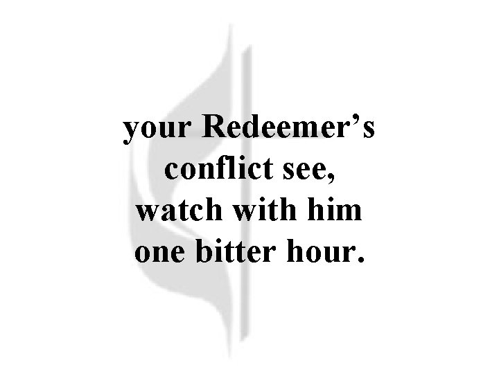 your Redeemer’s conflict see, watch with him one bitter hour. 