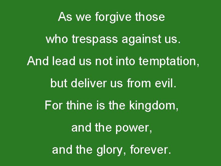 As we forgive those who trespass against us. And lead us not into temptation,