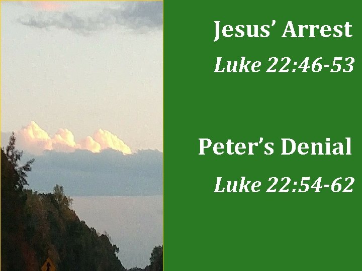 Jesus’ Arrest Luke 22: 46 -53 Peter’s Denial Luke 22: 54 -62 