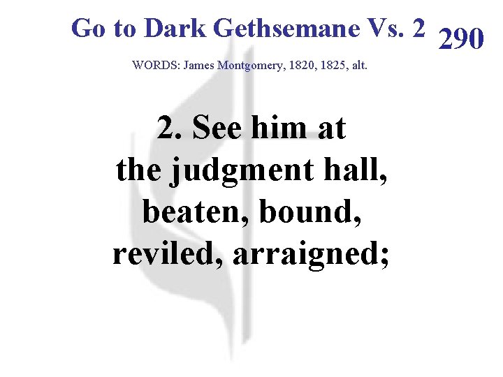 Go to Dark Gethsemane Vs. 2 290 WORDS: James Montgomery, 1820, 1825, alt. 2.