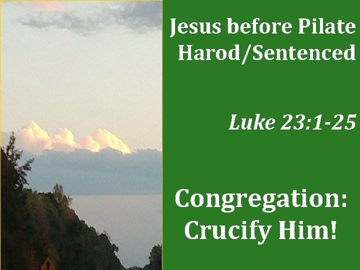 Jesus before Pilate Harod/Sentenced Luke 23: 1 -25 Congregation: Crucify Him! 