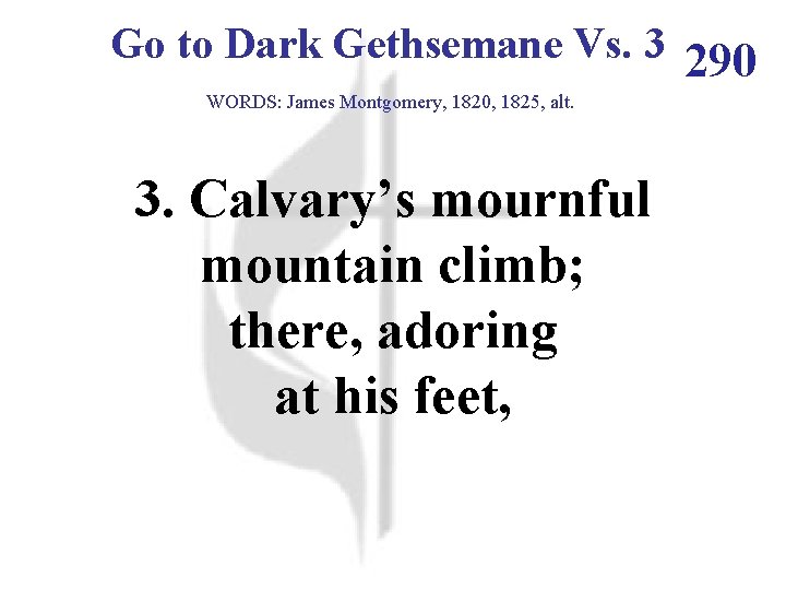 Go to Dark Gethsemane Vs. 3 290 WORDS: James Montgomery, 1820, 1825, alt. 3.