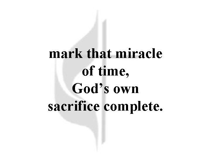 mark that miracle of time, God’s own sacrifice complete. 