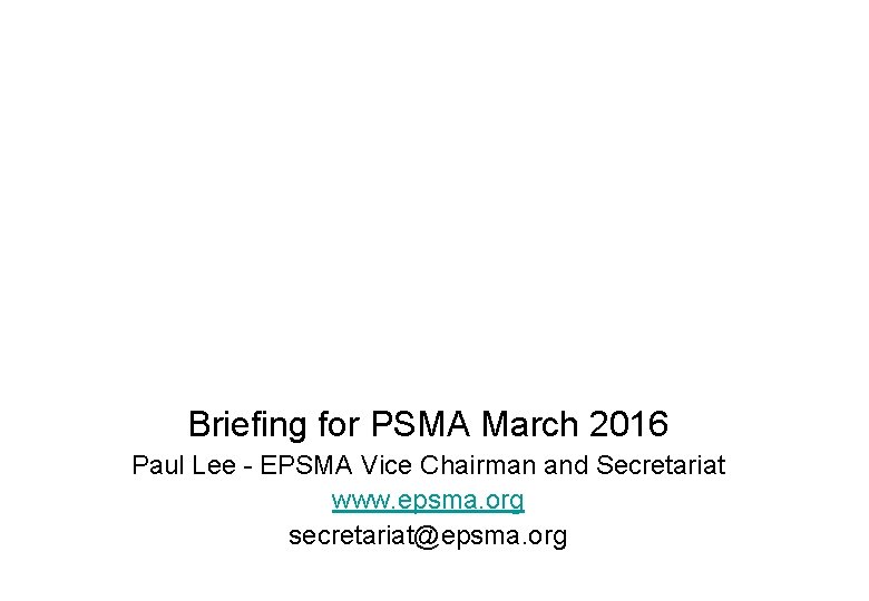 Briefing for PSMA March 2016 Paul Lee - EPSMA Vice Chairman and Secretariat www.