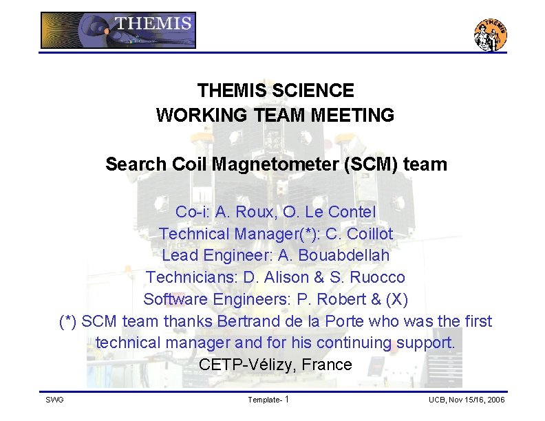 THEMIS SCIENCE WORKING TEAM MEETING Search Coil Magnetometer (SCM) team Co-i: A. Roux, O.