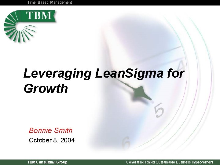 Time Based Management Leveraging Lean. Sigma for Growth Bonnie Smith October 8, 2004 TBM