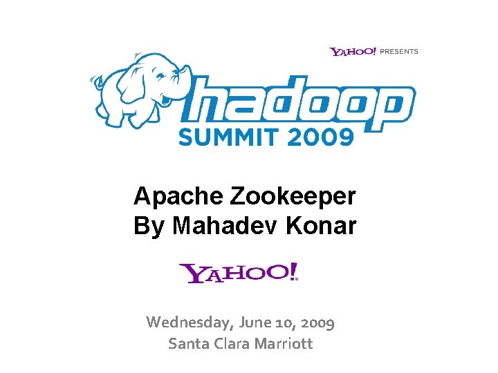 Apache Zookeeper By Mahadev Konar Wednesday, June 10, 2009 Santa Clara Marriott 
