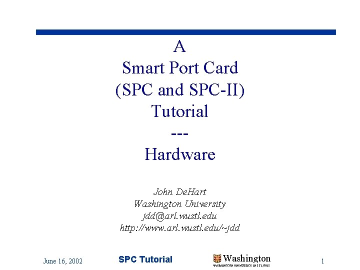 A Smart Port Card (SPC and SPC-II) Tutorial --Hardware John De. Hart Washington University A Smart Port Card (SPC and SPC-II) Tutorial --Hardware John De. Hart Washington University