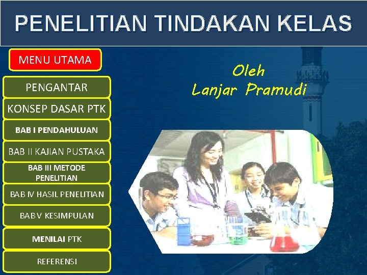 PENELITIAN TINDAKAN KELAS MENU UTAMA PENGANTAR KONSEP DASAR PTK BAB I PENDAHULUAN BAB II