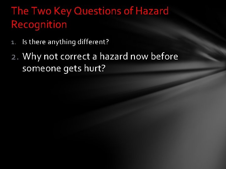 The Two Key Questions of Hazard Recognition 1. Is there anything different? 2. Why