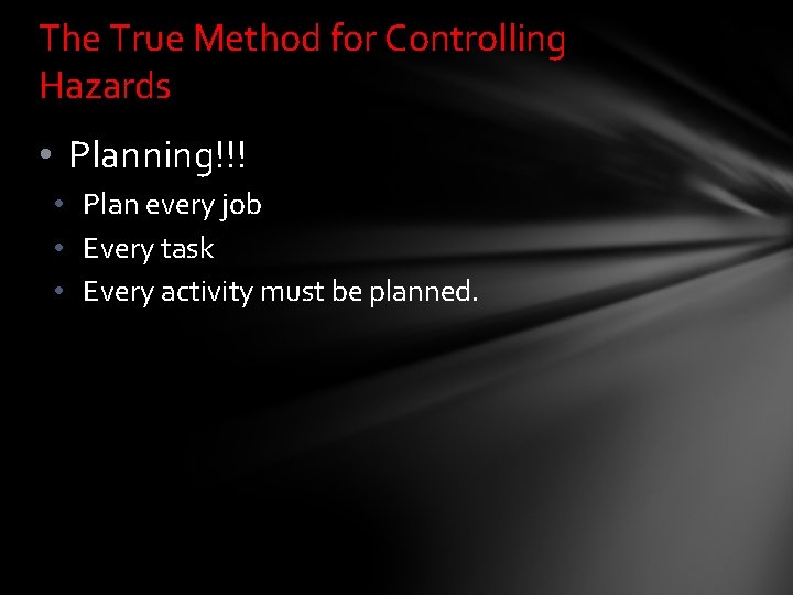 The True Method for Controlling Hazards • Planning!!! • Plan every job • Every