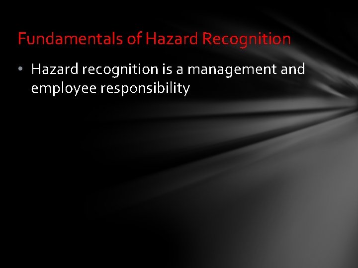 Fundamentals of Hazard Recognition • Hazard recognition is a management and employee responsibility 