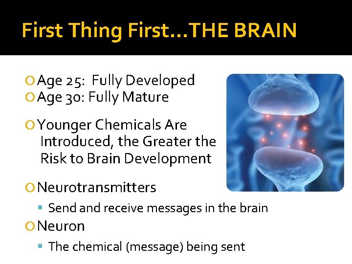 First Thing First…THE BRAIN Age 25: Fully Developed Age 30: Fully Mature Younger Chemicals