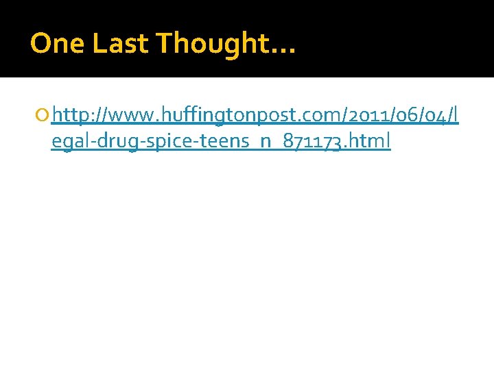 One Last Thought… http: //www. huffingtonpost. com/2011/06/04/l egal-drug-spice-teens_n_871173. html 