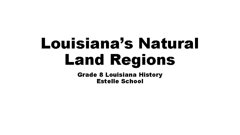 Louisiana’s Natural Land Regions Grade 8 Louisiana History Estelle School 