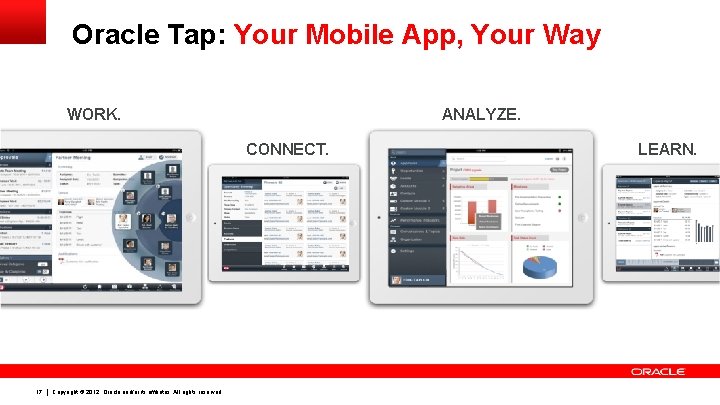 Oracle Tap: Your Mobile App, Your Way WORK. ANALYZE. CONNECT. 17 Copyright © 2012, Oracle Tap: Your Mobile App, Your Way WORK. ANALYZE. CONNECT. 17 Copyright © 2012,