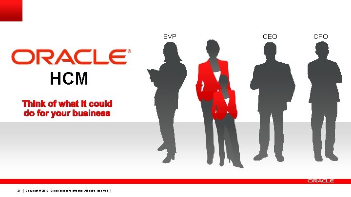 SVP HCM 37 Copyright © 2012, Oracle and/or its affiliates. All rights reserved. CEO SVP HCM 37 Copyright © 2012, Oracle and/or its affiliates. All rights reserved. CEO