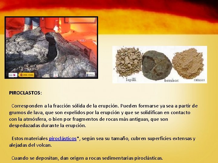 PIROCLASTOS: Corresponden a la fracción sólida de la erupción. Pueden formarse ya sea a