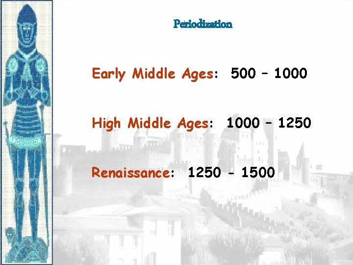 Periodization Early Middle Ages: 500 – 1000 High Middle Ages: 1000 – 1250 Renaissance: