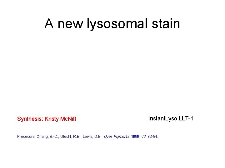 A new lysosomal stain Synthesis: Kristy Mc. Nitt Instant. Lyso LLT-1 Procedure: Chang, S.