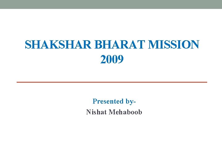 SHAKSHAR BHARAT MISSION 2009 Presented by. Nishat Mehaboob 