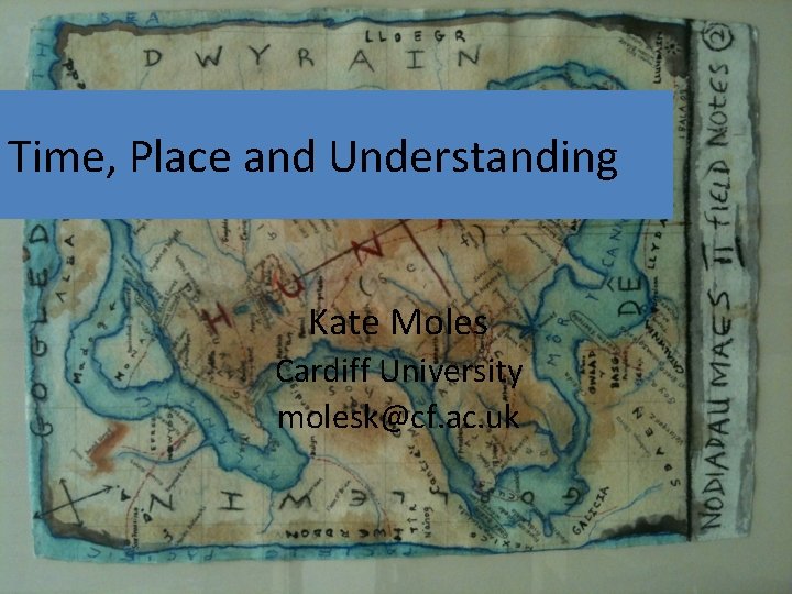 Time, Place and Understanding Kate Moles Cardiff University molesk@cf. ac. uk 