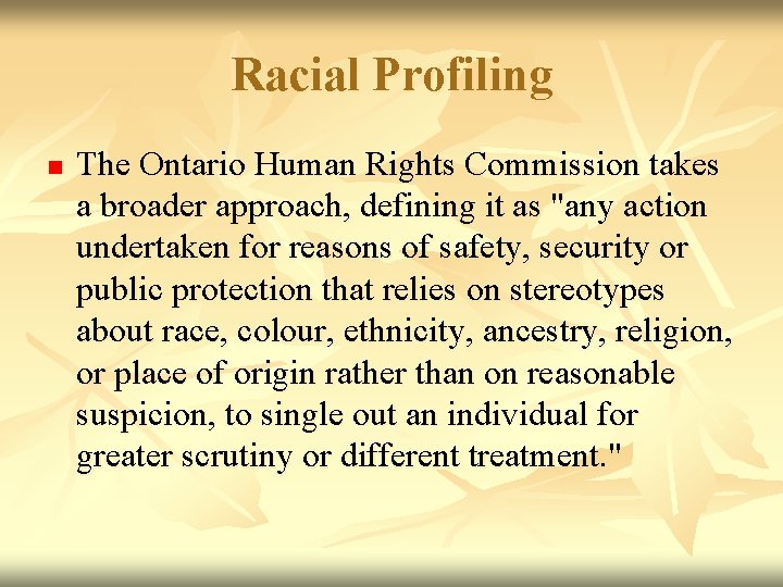 Racial Profiling n The Ontario Human Rights Commission takes a broader approach, defining it