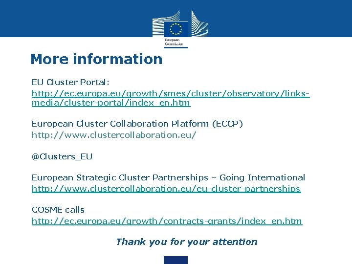 More information • • EU Cluster Portal: http: //ec. europa. eu/growth/smes/cluster/observatory/linksmedia/cluster-portal/index_en. htm • •