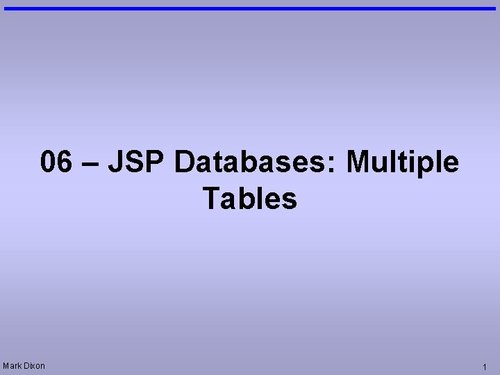 06 – JSP Databases: Multiple Tables Mark Dixon 1 