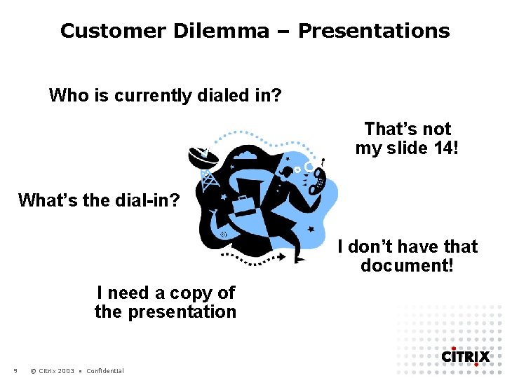 Customer Dilemma – Presentations Who is currently dialed in? That’s not my slide 14!
