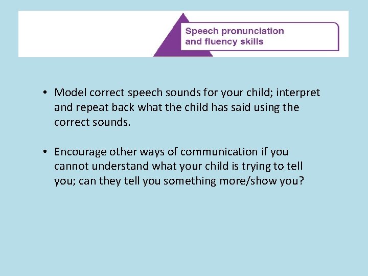 * • Model correct speech sounds for your child; interpret and repeat back what